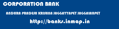 CORPORATION BANK  ANDHRA PRADESH KRISHNA JAGGAYYAPET JAGGAIAHPET  banks information 